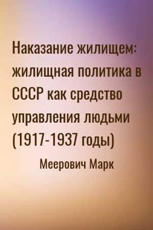 Наказание жилищем: жилищная политика в СССР как средство управления людьми (1917-1937 годы) читать онлайн