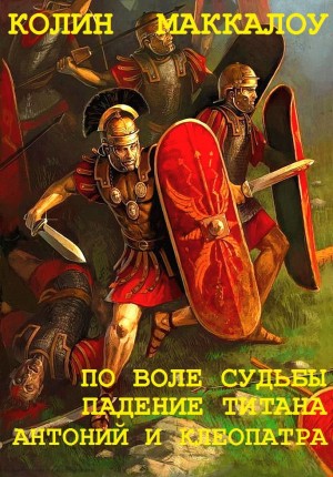 Сборник  "Владыки Рима: По воле судьбы-Падение Тирана-Антоний и Клеопатра". Компиляция. читать онлайн