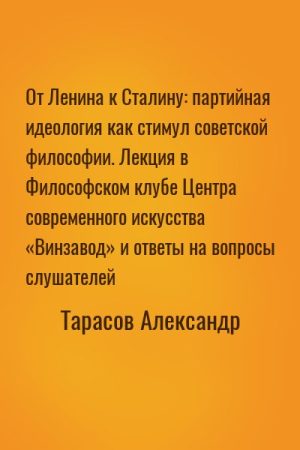 От Ленина к Сталину: партийная идеология как стимул советской философии. Лекция в Философском клубе Центра современного искусства «Винзавод» и ответы на вопросы слушателей читать онлайн