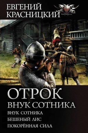 Отрок. Внук сотника: Внук сотника. Бешеный лис. Покоренная сила читать онлайн