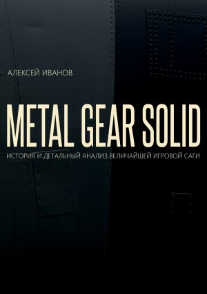 METAL GEAR SOLID. ИСТОРИЯ И ДЕТАЛЬНЫЙ АНАЛИЗ ВЕЛИЧАЙШЕЙ ИГРОВОЙ САГИ читать онлайн