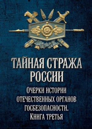 Тайная стража России. Очерки истории отечественных органов госбезопасности. Книга 3 читать онлайн