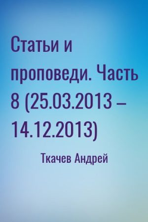 Статьи и проповеди. Часть 8 (25.03.2013 – 14.12.2013) читать онлайн