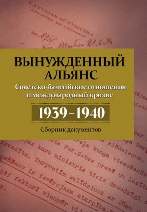 Вынужденный альянс. Советско-балтийские отношения и международный кризис 1939–1940. Сборник документов читать онлайн