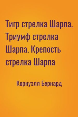 Тигр стрелка Шарпа. Триумф стрелка Шарпа. Крепость стрелка Шарпа читать онлайн