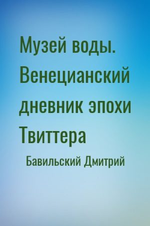 Музей воды. Венецианский дневник эпохи Твиттера читать онлайн