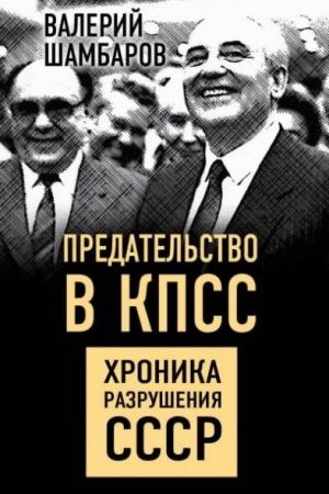 Предательство в КПСС. Хроника разрушения СССР читать онлайн